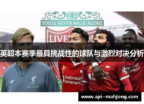 英超本赛季最具挑战性的球队与激烈对决分析