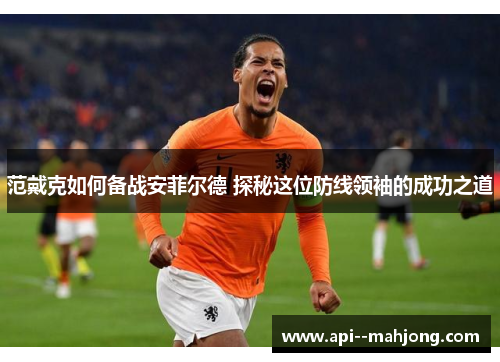 范戴克如何备战安菲尔德 探秘这位防线领袖的成功之道