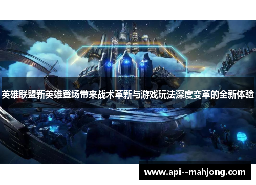 英雄联盟新英雄登场带来战术革新与游戏玩法深度变革的全新体验