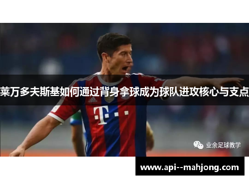 莱万多夫斯基如何通过背身拿球成为球队进攻核心与支点