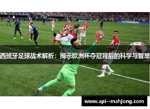 西班牙足球战术解析:揭示欧洲杯夺冠背后的科学与智慧 西班牙足球战术解析:揭示欧洲杯夺冠背后的科学与智慧