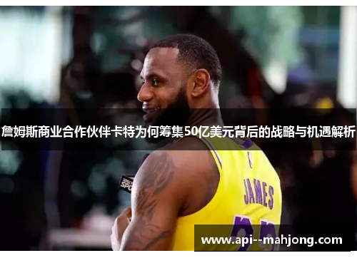 詹姆斯商业合作伙伴卡特为何筹集50亿美元背后的战略与机遇解析