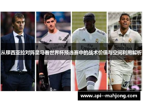 从穆西亚拉对阵皇马看世界杯预选赛中的战术价值与空间利用解析