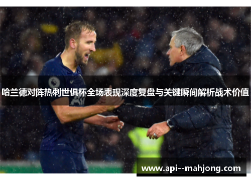 哈兰德对阵热刺世俱杯全场表现深度复盘与关键瞬间解析战术价值