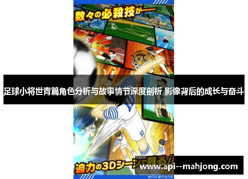 足球小将世青篇角色分析与故事情节深度剖析 影像背后的成长与奋斗 足球小将世青篇角色分析与故事情节深度剖析 影像背后的成长与奋斗