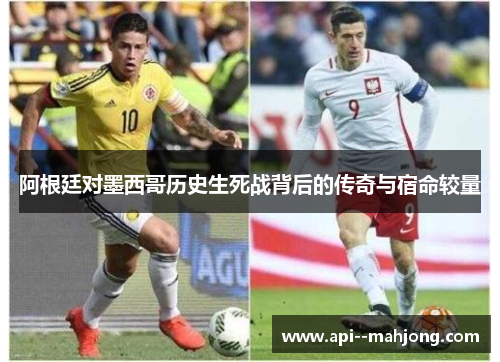 阿根廷对墨西哥历史生死战背后的传奇与宿命较量 阿根廷对墨西哥历史生死战背后的传奇与宿命较量