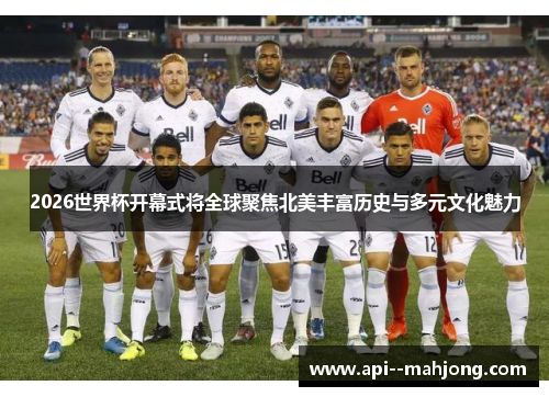 2026世界杯开幕式将全球聚焦北美丰富历史与多元文化魅力 2026世界杯开幕式将全球聚焦北美丰富历史与多元文化魅力
