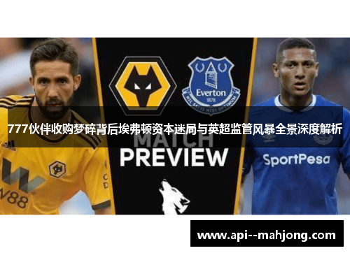 777伙伴收购梦碎背后埃弗顿资本迷局与英超监管风暴全景深度解析 777伙伴收购梦碎背后埃弗顿资本迷局与英超监管风暴全景深度解析