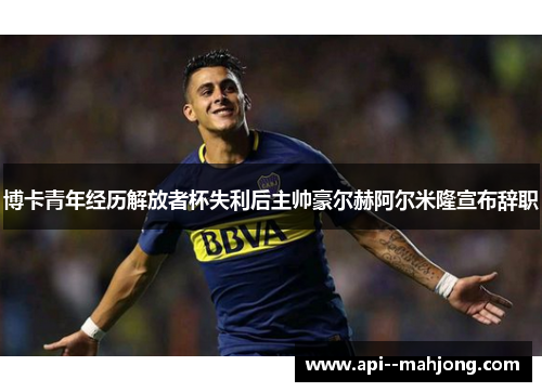 博卡青年经历解放者杯失利后主帅豪尔赫阿尔米隆宣布辞职 博卡青年经历解放者杯失利后主帅豪尔赫阿尔米隆宣布辞职
