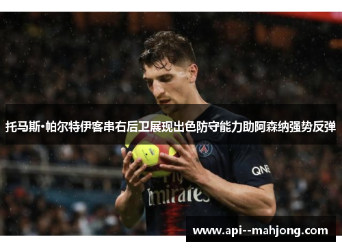 托马斯·帕尔特伊客串右后卫展现出色防守能力助阿森纳强势反弹 托马斯·帕尔特伊客串右后卫展现出色防守能力助阿森纳强势反弹