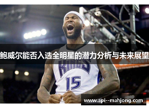 鲍威尔能否入选全明星的潜力分析与未来展望