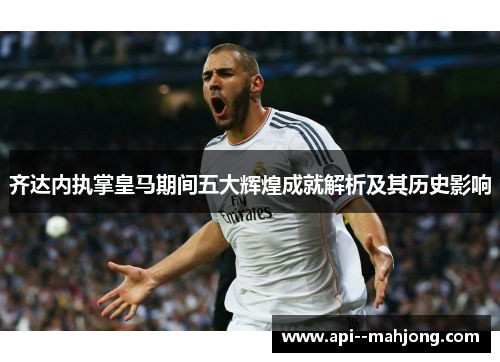 齐达内执掌皇马期间五大辉煌成就解析及其历史影响