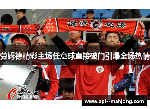 劳姆德精彩主场任意球直接破门引爆全场热情