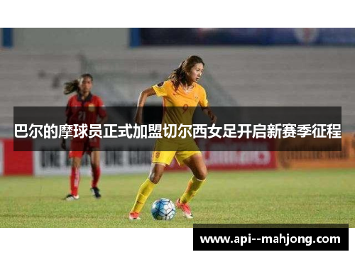 巴尔的摩球员正式加盟切尔西女足开启新赛季征程