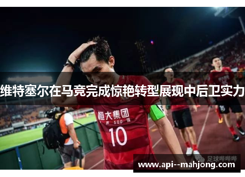 维特塞尔在马竞完成惊艳转型展现中后卫实力