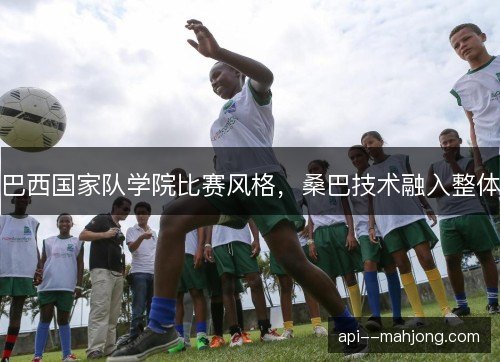 巴西国家队学院比赛风格，桑巴技术融入整体