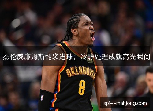 杰伦威廉姆斯翻袋进球，冷静处理成就高光瞬间