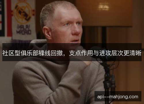 社区型俱乐部锋线回撤，支点作用与进攻层次更清晰